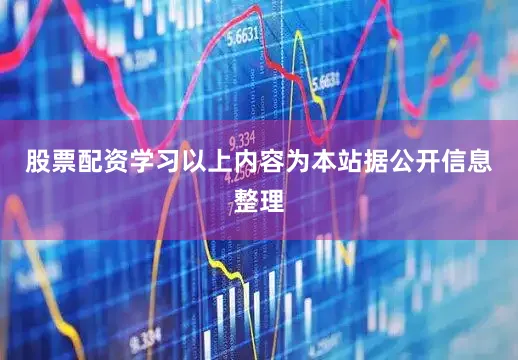 股票配资学习以上内容为本站据公开信息整理