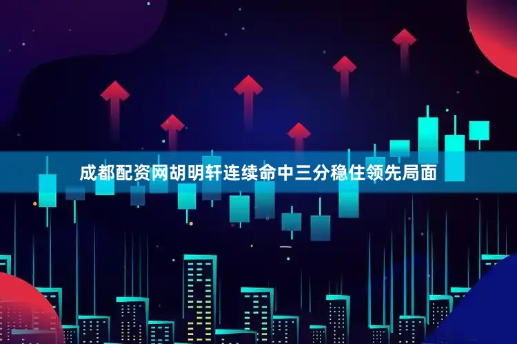 成都配资网胡明轩连续命中三分稳住领先局面
