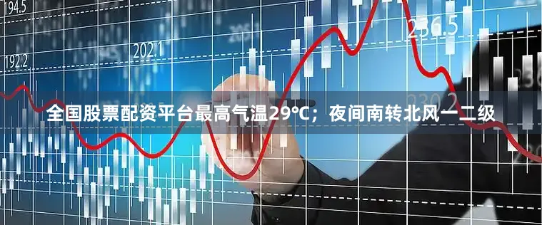 全国股票配资平台最高气温29℃；夜间南转北风一二级