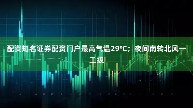 配资知名证券配资门户最高气温29℃；夜间南转北风一二级