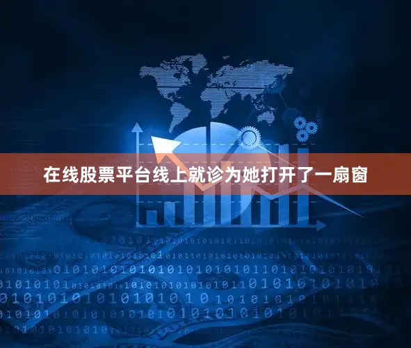 在线股票平台线上就诊为她打开了一扇窗