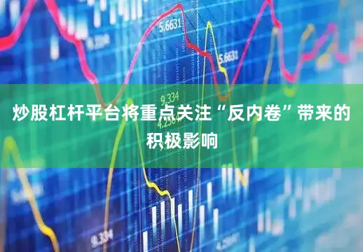 炒股杠杆平台将重点关注“反内卷”带来的积极影响