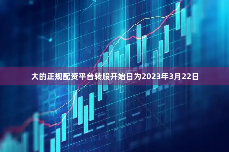 大的正规配资平台转股开始日为2023年3月22日