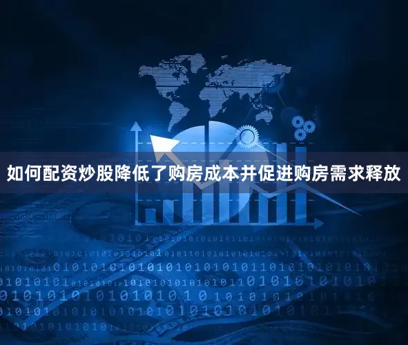 如何配资炒股降低了购房成本并促进购房需求释放