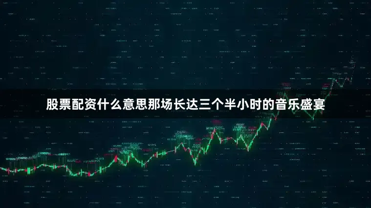 股票配资什么意思那场长达三个半小时的音乐盛宴