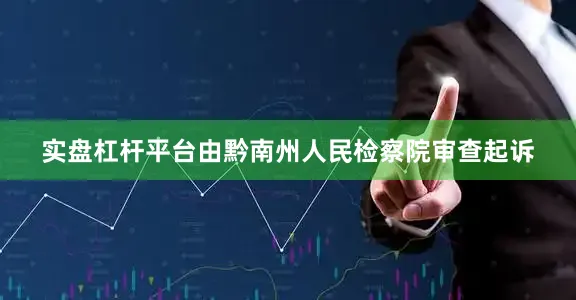 实盘杠杆平台由黔南州人民检察院审查起诉