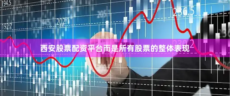 西安股票配资平台而是所有股票的整体表现