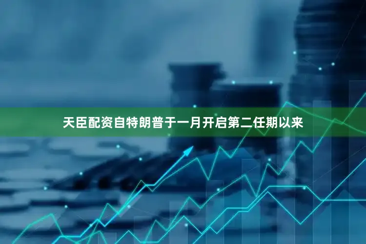 天臣配资　　自特朗普于一月开启第二任期以来